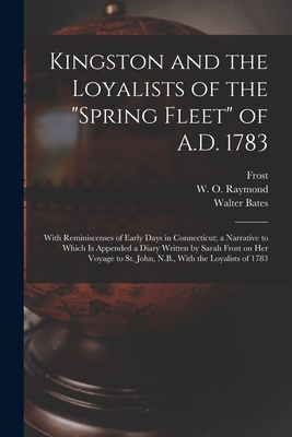 Seller image for Kingston and the Loyalists of the Spring Fleet of A.D. 1783: With Reminiscenses of Early Days in Connecticut; a Narrative to Which is Appended a Diary (Paperback or Softback) for sale by BargainBookStores