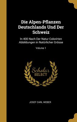 Bild des Verkufers fr Die Alpen-Pflanzen Deutschlands Und Der Schweiz: In 400 Nach Der Natur Colorirten Abbildungen in Nat�rlicher Gr�sse; Volume 1 (Hardback or Cased Book) zum Verkauf von BargainBookStores