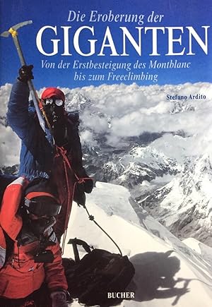Die Eroberung der Giganten. Von der Erstbesteigung des Montblanc bis zum Freeclimbing. Texte: Ste...
