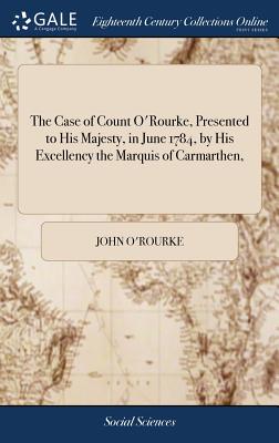 Immagine del venditore per The Case of Count O'Rourke, Presented to His Majesty, in June 1784, by His Excellency the Marquis of Carmarthen, (Hardback or Cased Book) venduto da BargainBookStores