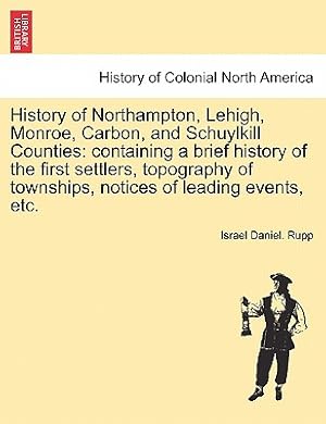 Immagine del venditore per History of Northampton, Lehigh, Monroe, Carbon, and Schuylkill Counties: containing a brief history of the first settlers, topography of townships, no (Paperback or Softback) venduto da BargainBookStores