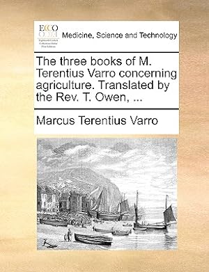 Immagine del venditore per The Three Books of M. Terentius Varro Concerning Agriculture. Translated by the REV. T. Owen, . (Paperback or Softback) venduto da BargainBookStores