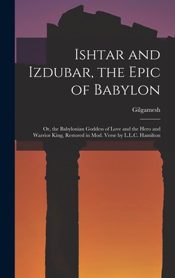 Seller image for Ishtar and Izdubar, the Epic of Babylon: Or, the Babylonian Goddess of Love and the Hero and Warrior King, Restored in Mod. Verse by L.L.C. Hamilton (Hardback or Cased Book) for sale by BargainBookStores