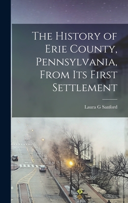 Bild des Verkufers fr The History of Erie County, Pennsylvania, From its First Settlement (Hardback or Cased Book) zum Verkauf von BargainBookStores