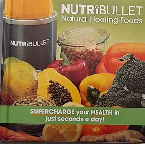 Nutribullet Natural Healing Foods: Supercharge Your Health In Just Seconds A Day.