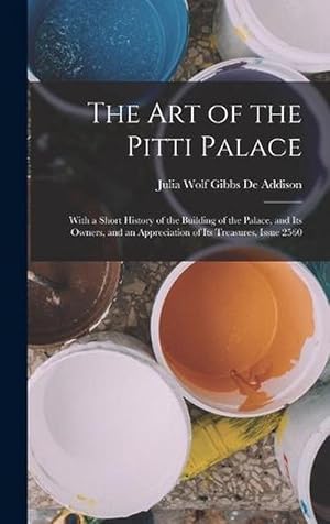 Immagine del venditore per The Art of the Pitti Palace: With a Short History of the Building of the Palace, and Its Owners, and an Appreciation of Its Treasures, Issue 2560 (Hardcover) venduto da Grand Eagle Retail