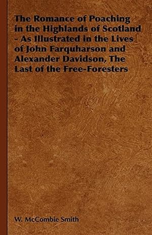 Seller image for Romance of Poaching in the Highlands of Scotland : As Illustrated in the Lives of John Farquharson and Alexander Davidson, the Last of the Free-foresters for sale by GreatBookPrices