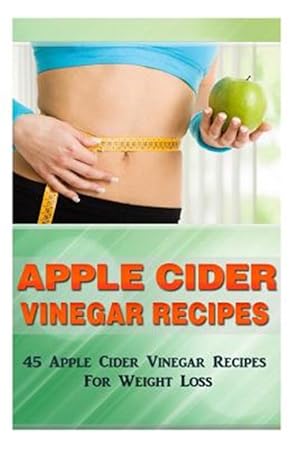 Bild des Verkufers fr Apple Cider Vinegar Recipes : 45 Apple Cider Vinegar Recipes for Weight Loss! zum Verkauf von GreatBookPrices