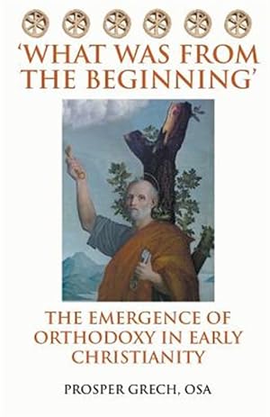 Seller image for What Was From the Beginning': The Emergence of Orthodoxy in Early Christianity for sale by GreatBookPrices