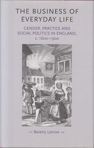 Immagine del venditore per The Business of Everyday Life. Gender, Practice and Social Politics in England, c. 1600-1900. venduto da Centralantikvariatet