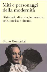 Miti e personaggi della modernità. Dizionario di storia, letteratura, arte, musica, cinema