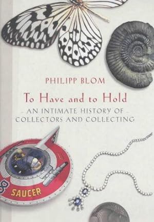 Imagen del vendedor de To Have and to Hold: An Intimate History of Collectors and Collecting a la venta por WeBuyBooks