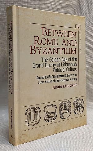 Between Rome and Byzantium: The Golden Age of the Grand Duchy of Lithuania?s Political Culture. S...