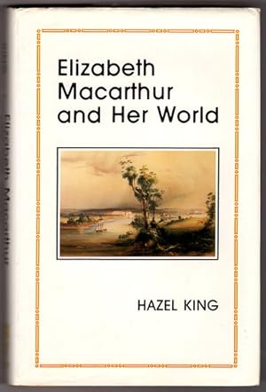 Elizabeth Macarthur and Her World by Hazel King