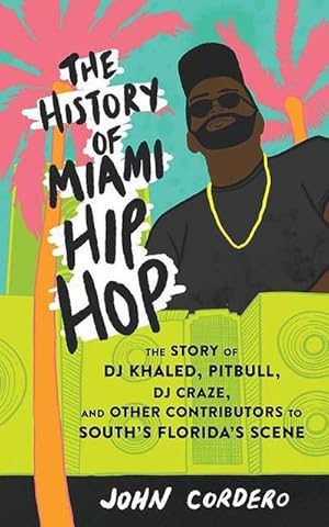 Bild des Verkufers fr The History of Miami Hip Hop: The Story of DJ Khaled, Pitbull, DJ Craze, and Other Contributors to South Florida's Scene zum Verkauf von AHA-BUCH GmbH