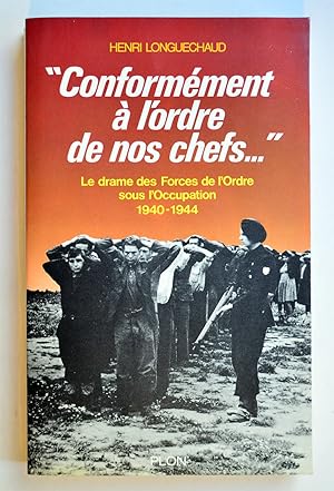 CONFORMEMENT A L'ORDRE DE NOS CHEFS. Le drame des Forces de l'Ordre sous l'Occupation 1940-1944.