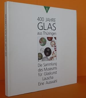 400 Jahre Glas aus Thüringen. Die Sammlung des Museums für Glaskunst Lauscha. Eine Auswahl.