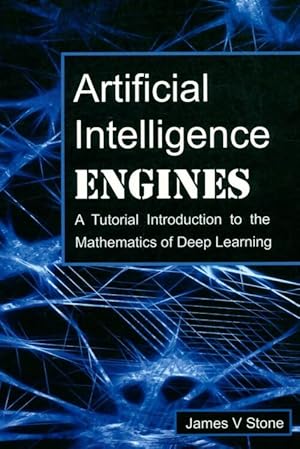 Artificial intelligence engines : A tutorial introduction to the mathematics of deep learning - J...