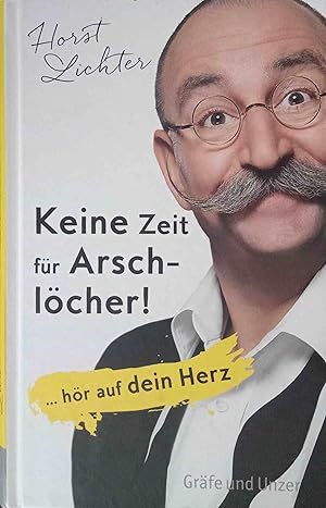 Keine Zeit für Arschlöcher! : . hör auf dein Herz. Horst Lichter mit Till Hoheneder