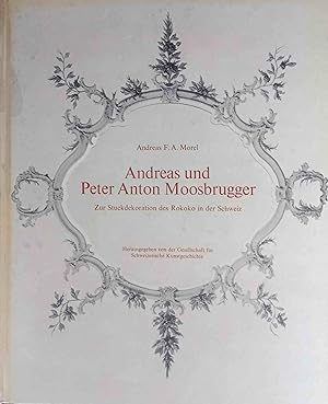 Andreas und Peter Anton Moosbrugger : Zur Stuckdekoration d. Rokoko in d. Schweiz. Andreas F. A. ...