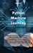 Immagine del venditore per Python Machine Learning: Machine learning: basic concepts + artificial intelligence + Python programming + Python machine learning. A complete guide . intelligent systems using Python libraries [Hardcover ] venduto da booksXpress