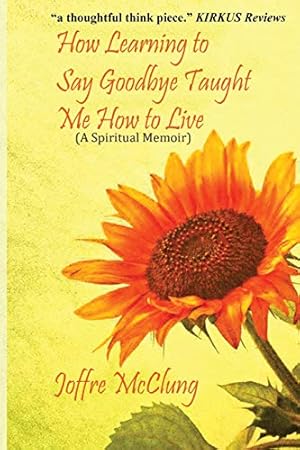 Seller image for How Learning To Say Goodbye Taught Me How To Live: A Spiritual Memoir [Soft Cover ] for sale by booksXpress