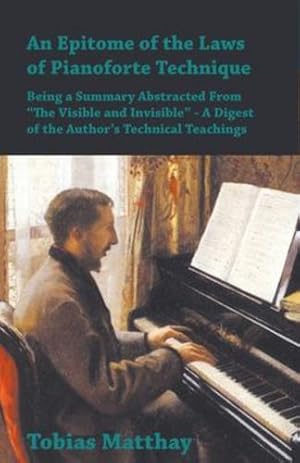 Seller image for An Epitome of the Laws of Pianoforte Technique - Being a Summary Abstracted From "The Visible and Invisible" - A Digest of the Author's Technical Teachings by Matthay, Tobias [Paperback ] for sale by booksXpress