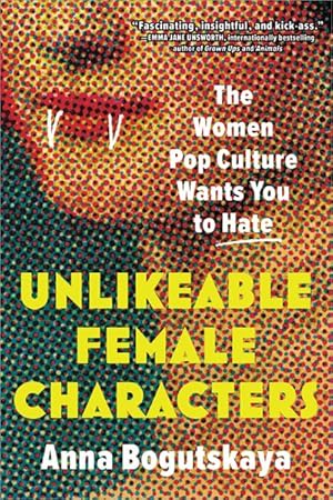 Seller image for Unlikeable Female Characters : The Women Pop Culture Wants You to Hate for sale by GreatBookPrices