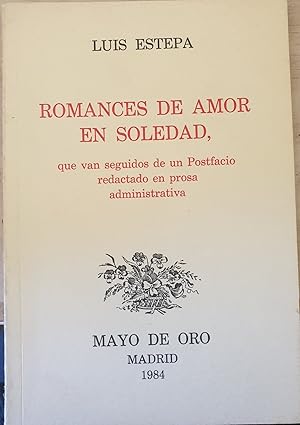 ROMANCES DE AMOR EN SOLEDAD, QUE VAN SEGUIDOS DE UN POSTFACIO REDACTADO EN PROSA ADMINISTRATIVA.