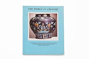 Seller image for The World in Colours: an exhibition of ceramics with coloured decoration dating from 700 to 1920 belonging to members of the Oriental Ceramic Society for sale by Jorge Welsh Books