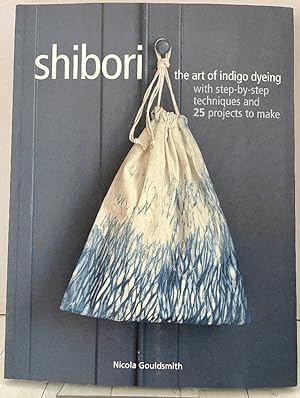 Shibori: The art of indigo dyeing with step-by-step techniques and 25 projects to make