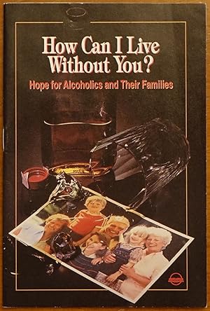 How Can I Live Without You?: Hope for Alcoholics and Their Families