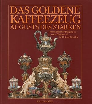 Das goldene Kaffeezeug Augusts des Starken Johann Melchior Dinglingers erstes Meisterwerk im Grün...