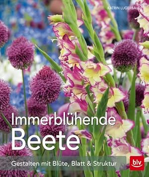 Immerblühende Beete Gestalten mit Blüte, Blatt & Struktur