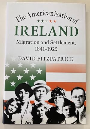 The Americanisation of Ireland. Migration and Settlement, 1841 - 1925.