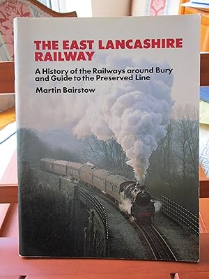 THE EAST LANCASHIRE RAILWAY : A History of the Railways around Bury and Guide to the Preserved Line