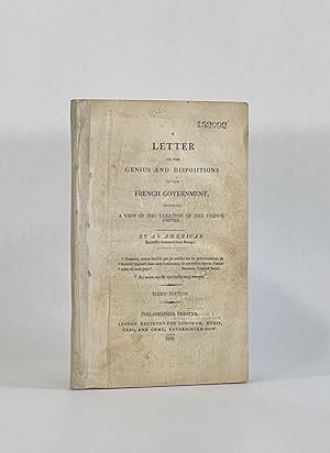 A LETTER ON THE GENIUS AND DISPOSITIONS OF THE FRENCH GOVERNMENT, INCLUDING A VIEW OF THE TAXATIO...