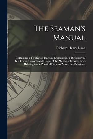 Seller image for The Seaman's Manual: Containing a Treatise on Practical Seamanship, a Dictionary of Sea Terms, Customs and Usages of the Merchant Service, Laws Relating to the Practical Duties of Master and Mariners (Paperback) for sale by Grand Eagle Retail