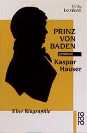 Prinz von Baden, genannt Kaspar Hauser: Eine Biographie (Rowohlt Monographie) eine Biographie