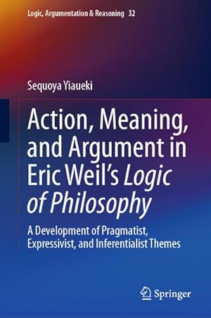 Immagine del venditore per Action, Meaning, and Argument in Eric Weil's Logic of Philosophy : A Development of Pragmatist, Expressivist, and Inferentialist Themes venduto da AHA-BUCH GmbH