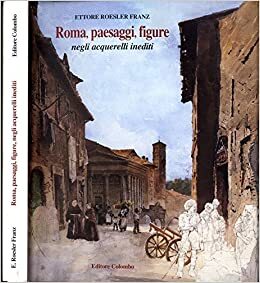 Roma, paesaggi, figure. Negli acquerelli inediti di ettore roesler franz.