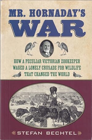 Seller image for MR. HORNADAY'S WAR: HOW A PECULIAR VICTORIAN ZOOKEEPER WAGED A LONELY CRUSADE FOR WILDLIFE THAT CHANGED THE WORLD. By Stefan Bechtel. for sale by Coch-y-Bonddu Books Ltd