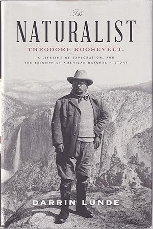 Seller image for THE NATURALIST: THEODORE ROOSEVELT, A LIFETIME OF EXPLORATION, AND THE TRIUMPH OF AMERICAN NATURAL HISTORY. By Darrin Lunde. for sale by Coch-y-Bonddu Books Ltd