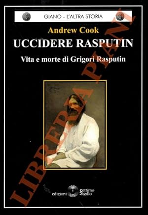 Uccidere Rasputin. Vita e morte di Grigori Rasputin.