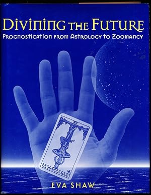 DIVINING THE FUTURE. Prognostication From Astrology to Zoomancy