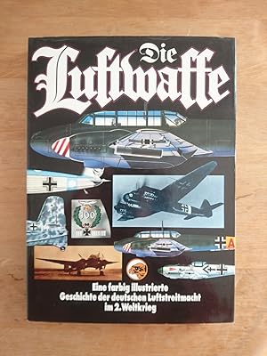 Die Luftwaffe - Eine illustrierte Geschichte der deutschen Luftstreitmacht im II. Weltkrieg