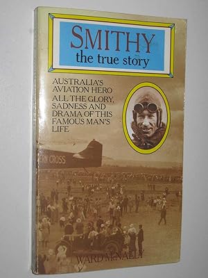 Smithy, the True Story : Australia's Aviation Hero, All The Glory, Sadness and Drama Of This Famo...