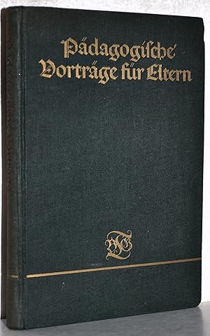 Pädagogische Vorträge für Eltern. Im Auftrage der Deutschen Gesellschaft zur Förderung häuslicher...