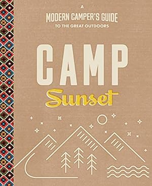 Imagen del vendedor de Camp Sunset: A Modern Camper's Guide to the Great Outdoors a la venta por Reliant Bookstore