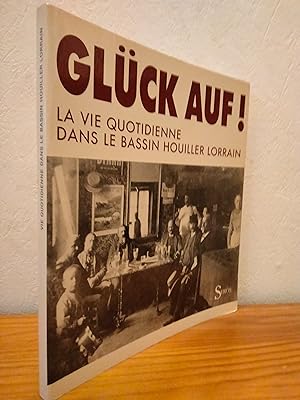 Gluck Auf ! : La Vie Quotidienne dans le Bassin Houiller Lorrain